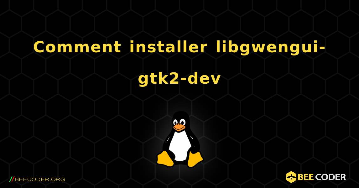 Comment installer libgwengui-gtk2-dev . Linux
