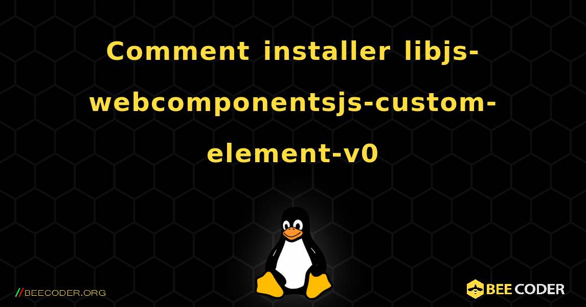 Comment installer libjs-webcomponentsjs-custom-element-v0 . Linux