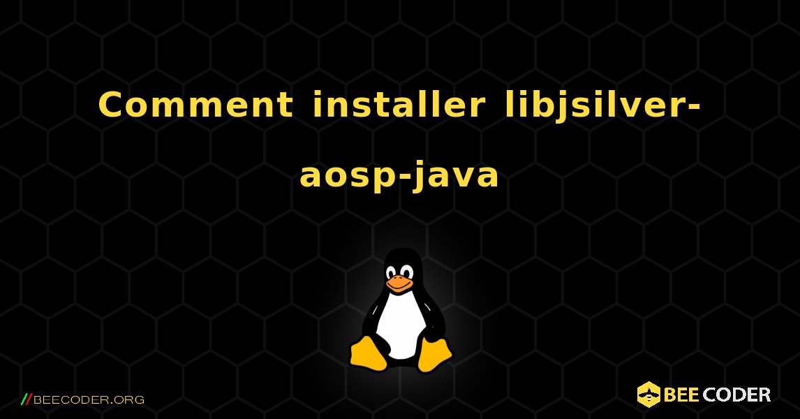 Comment installer libjsilver-aosp-java . Linux