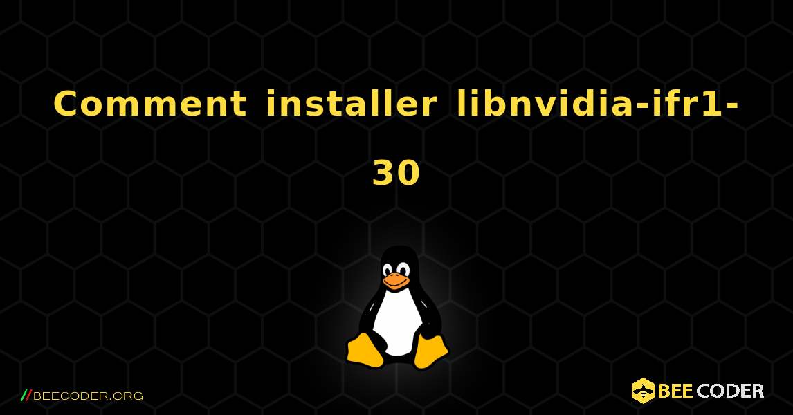 Comment installer libnvidia-ifr1-30 . Linux