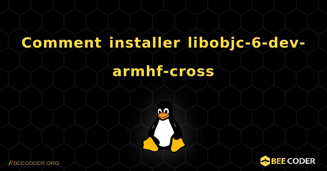 Comment installer libobjc-6-dev-armhf-cross . Linux