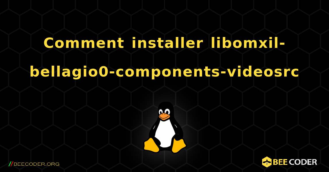 Comment installer libomxil-bellagio0-components-videosrc . Linux