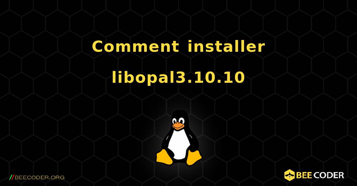 Comment installer libopal3.10.10 . Linux