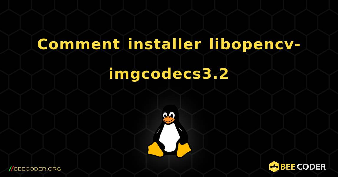 Comment installer libopencv-imgcodecs3.2 . Linux