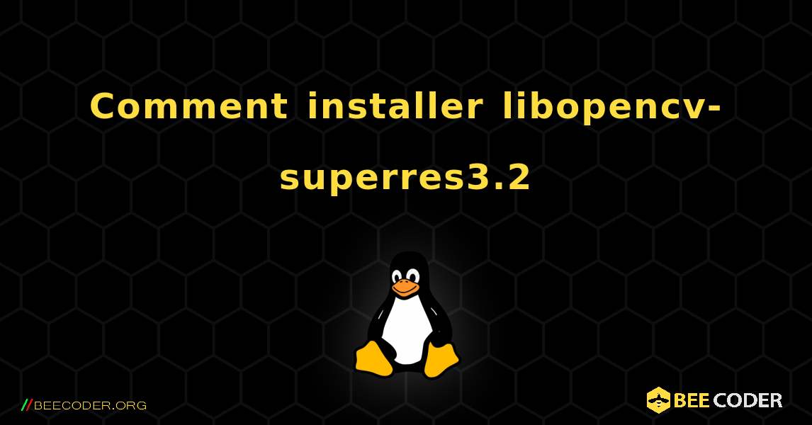 Comment installer libopencv-superres3.2 . Linux
