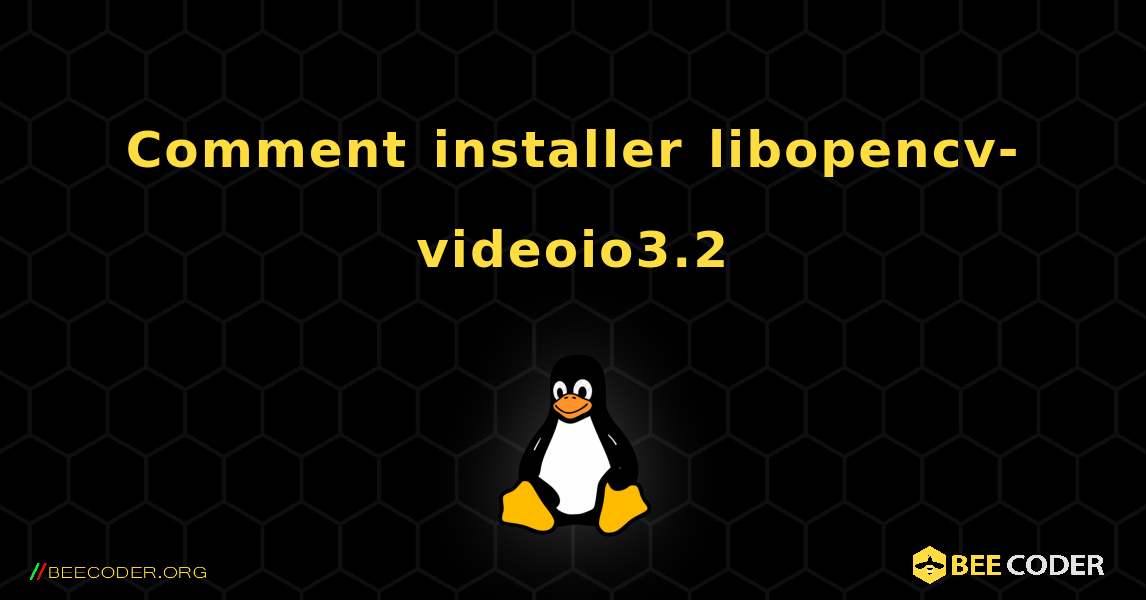 Comment installer libopencv-videoio3.2 . Linux