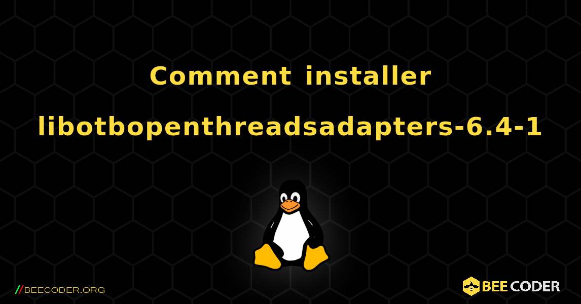 Comment installer libotbopenthreadsadapters-6.4-1 . Linux