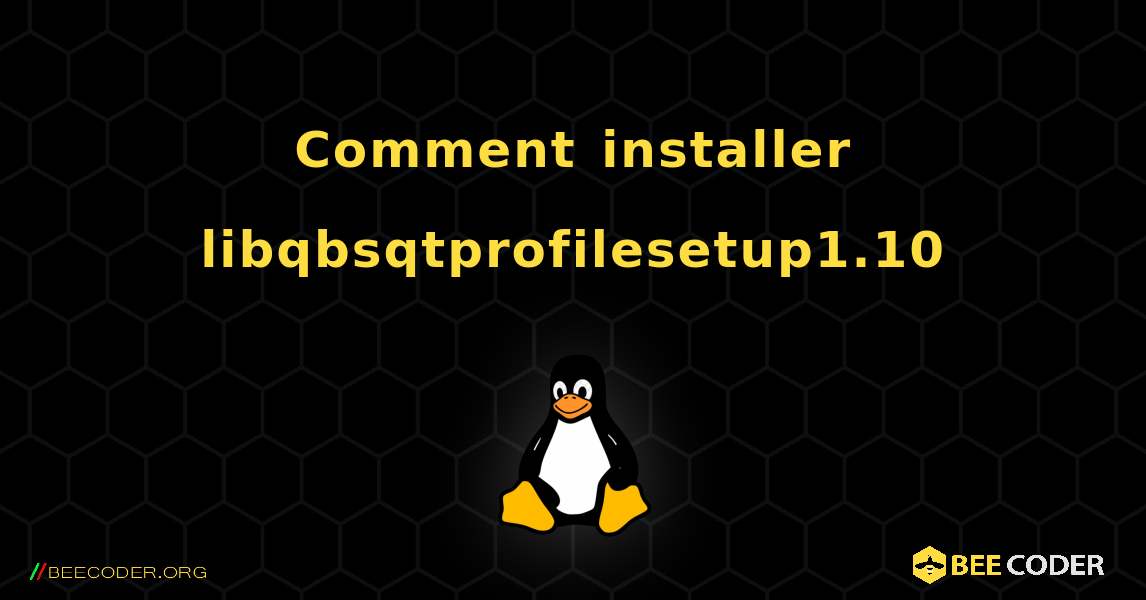 Comment installer libqbsqtprofilesetup1.10 . Linux