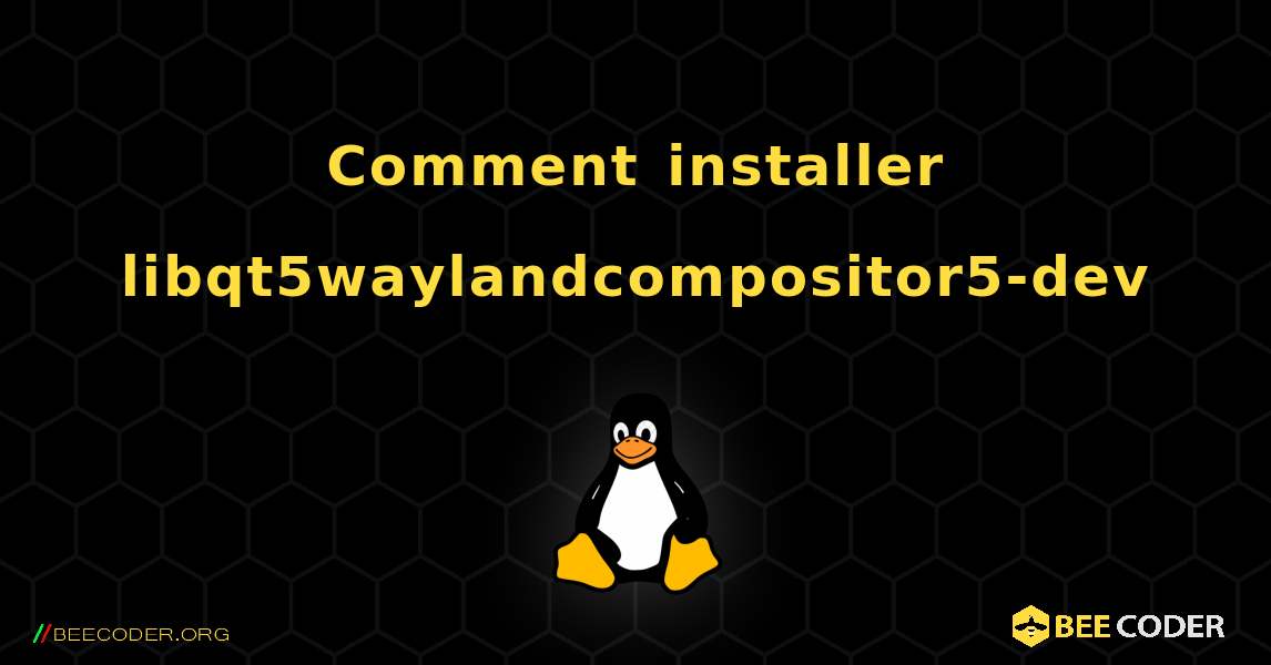 Comment installer libqt5waylandcompositor5-dev . Linux