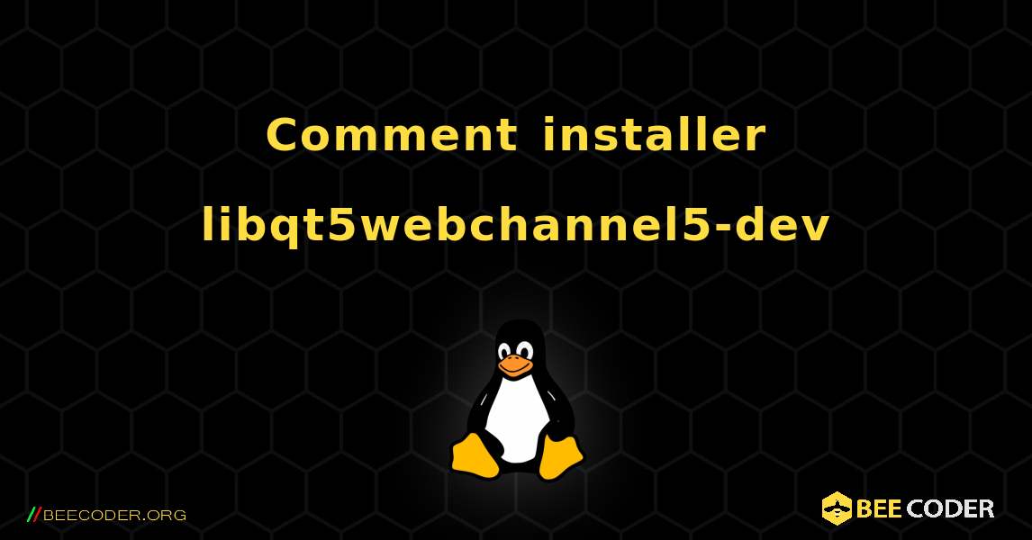 Comment installer libqt5webchannel5-dev . Linux