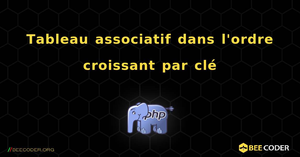 Tableau associatif dans l'ordre croissant par clé. PHP