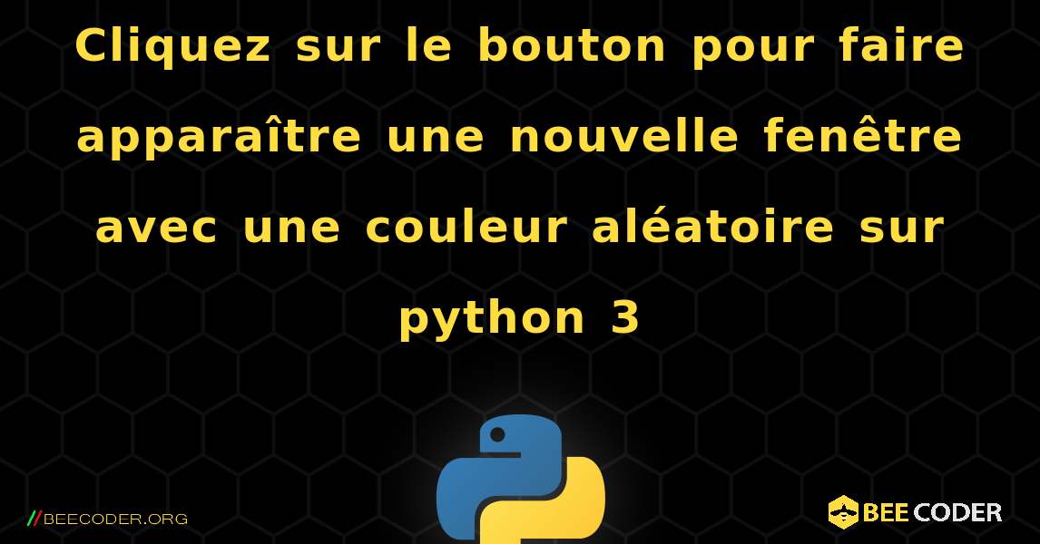 Cliquez sur le bouton pour faire apparaître une nouvelle fenêtre avec une couleur aléatoire sur python 3. Python