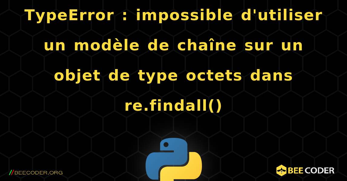 TypeError : impossible d'utiliser un modèle de chaîne sur un objet de type octets dans re.findall(). Python