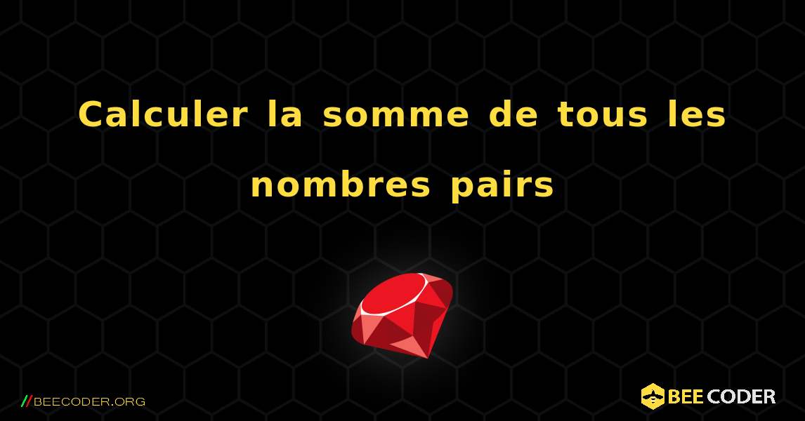 Calculer la somme de tous les nombres pairs. Ruby