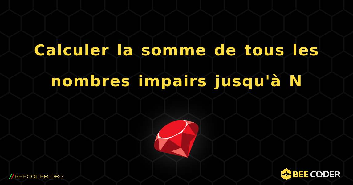 Calculer la somme de tous les nombres impairs jusqu'à N. Ruby