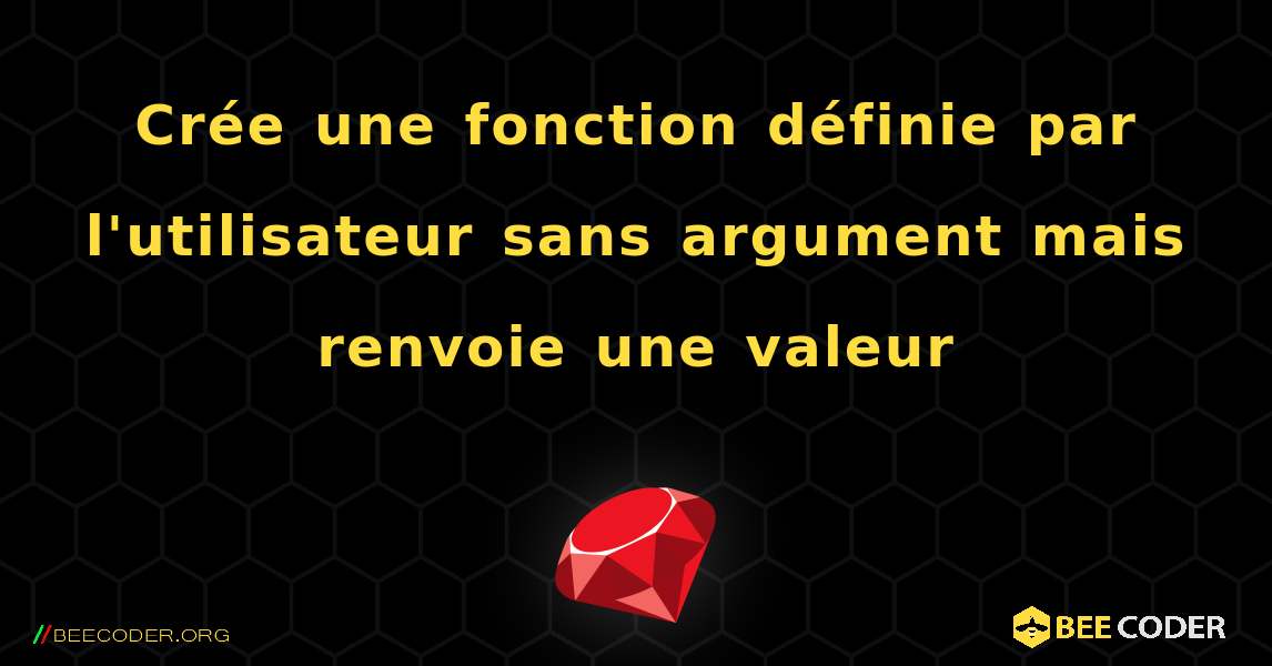 Crée une fonction définie par l'utilisateur sans argument mais renvoie une valeur. Ruby