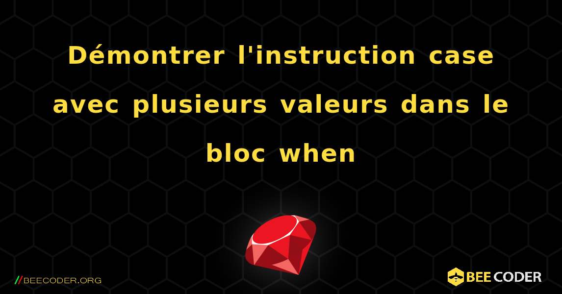 Démontrer l'instruction case avec plusieurs valeurs dans le bloc when. Ruby