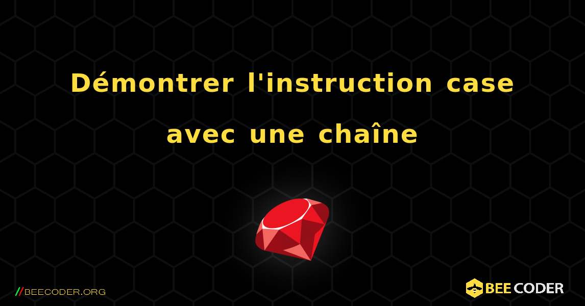 Démontrer l'instruction case avec une chaîne. Ruby