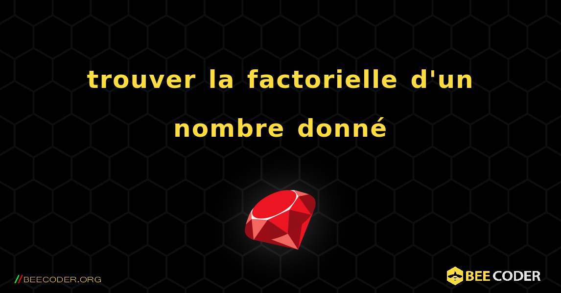 trouver la factorielle d'un nombre donné. Ruby