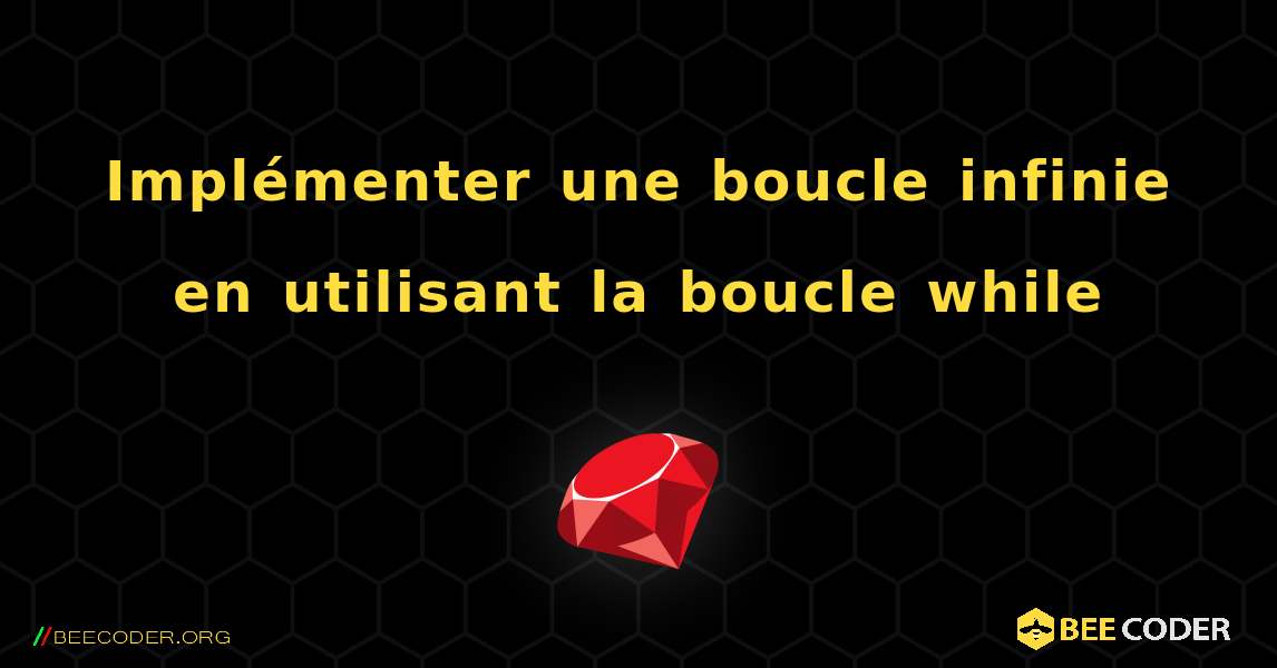 Implémenter une boucle infinie en utilisant la boucle while. Ruby