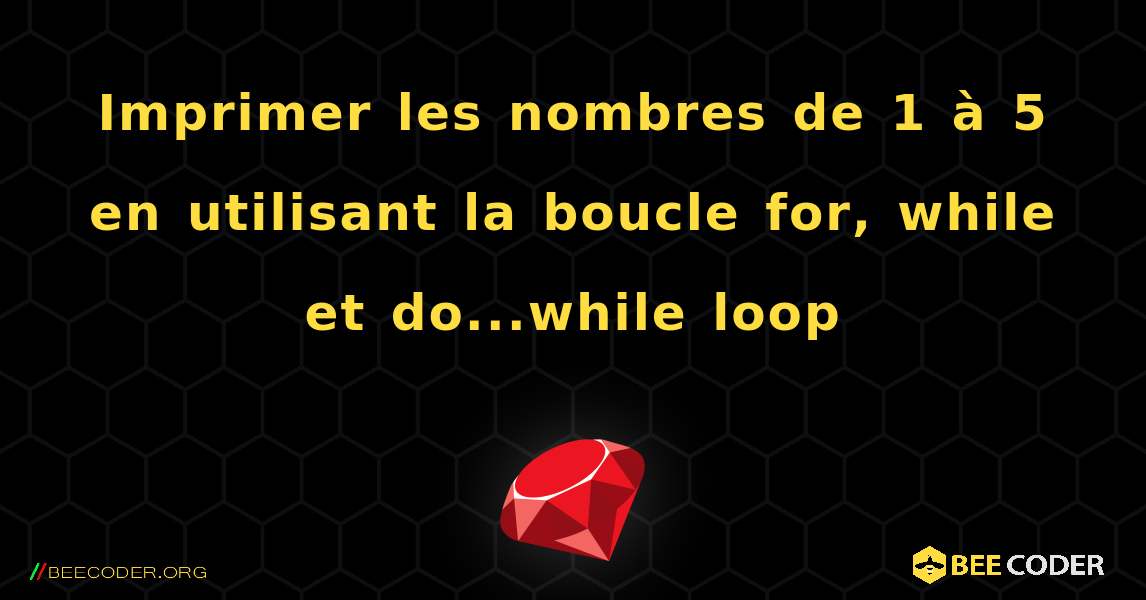 Imprimer les nombres de 1 à 5 en utilisant la boucle for, while et do...while loop. Ruby