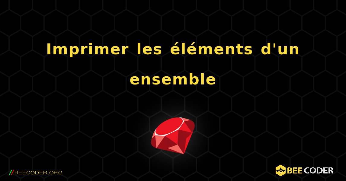 Imprimer les éléments d'un ensemble. Ruby