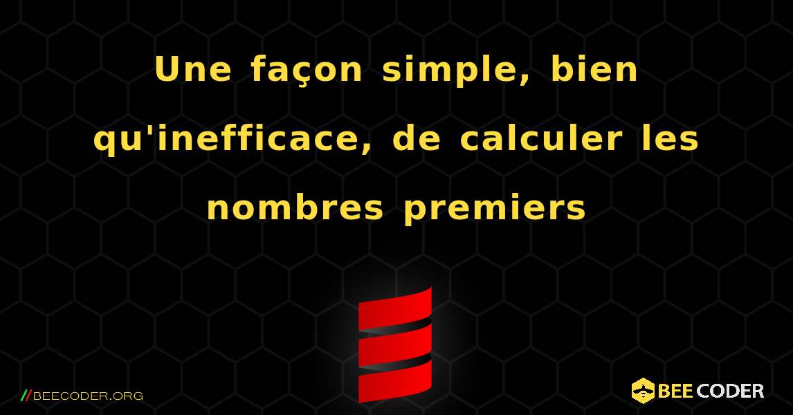 Une façon simple, bien qu'inefficace, de calculer les nombres premiers. Scala