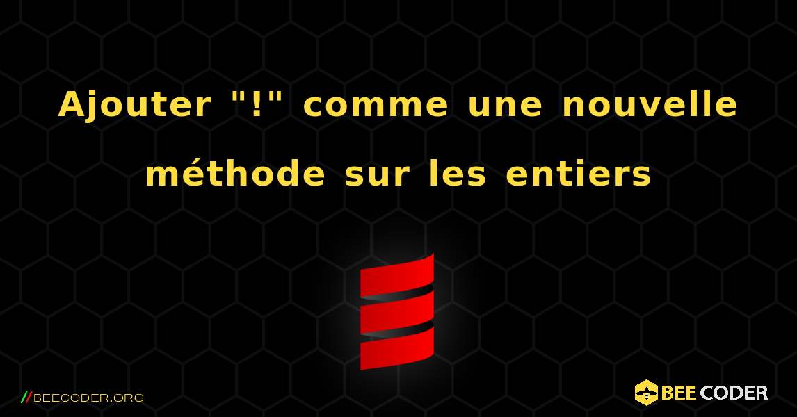 Ajouter "!" comme une nouvelle méthode sur les entiers. Scala