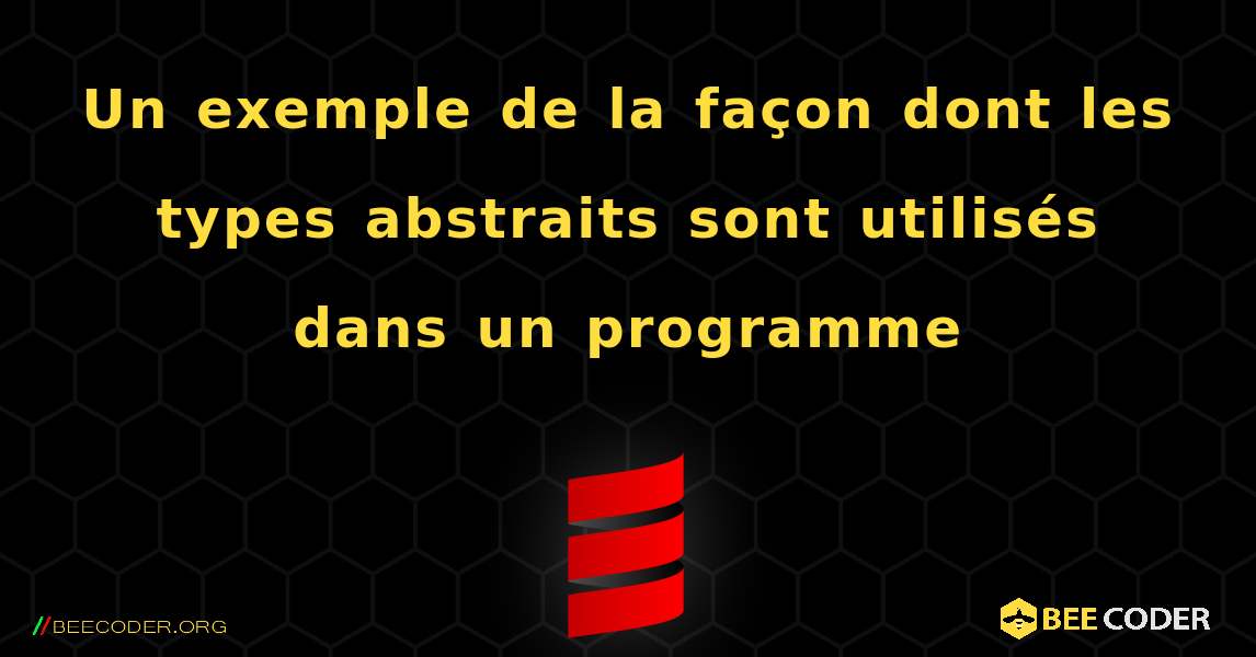 Un exemple de la façon dont les types abstraits sont utilisés dans un programme. Scala