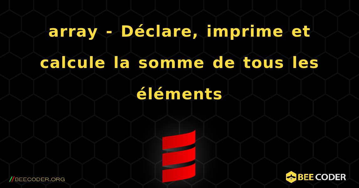 array - Déclare, imprime et calcule la somme de tous les éléments. Scala