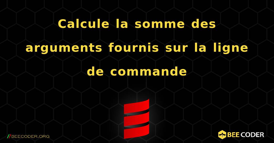 Calcule la somme des arguments fournis sur la ligne de commande. Scala