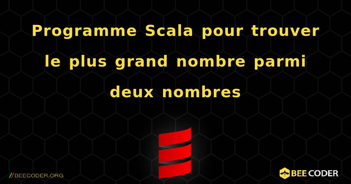 Programme Scala pour trouver le plus grand nombre parmi deux nombres. Scala