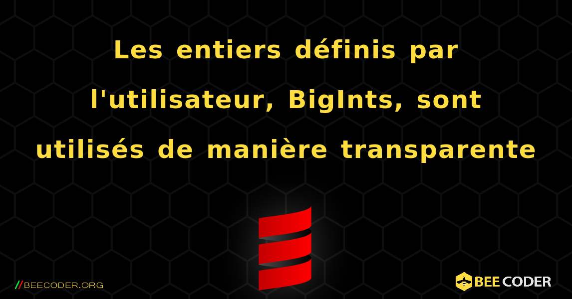 Les entiers définis par l'utilisateur, BigInts, sont utilisés de manière transparente. Scala