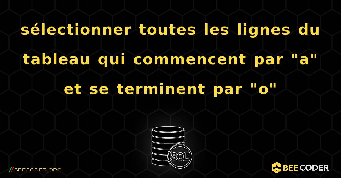 sélectionner toutes les lignes du tableau qui commencent par "a" et se terminent par "o". SQL