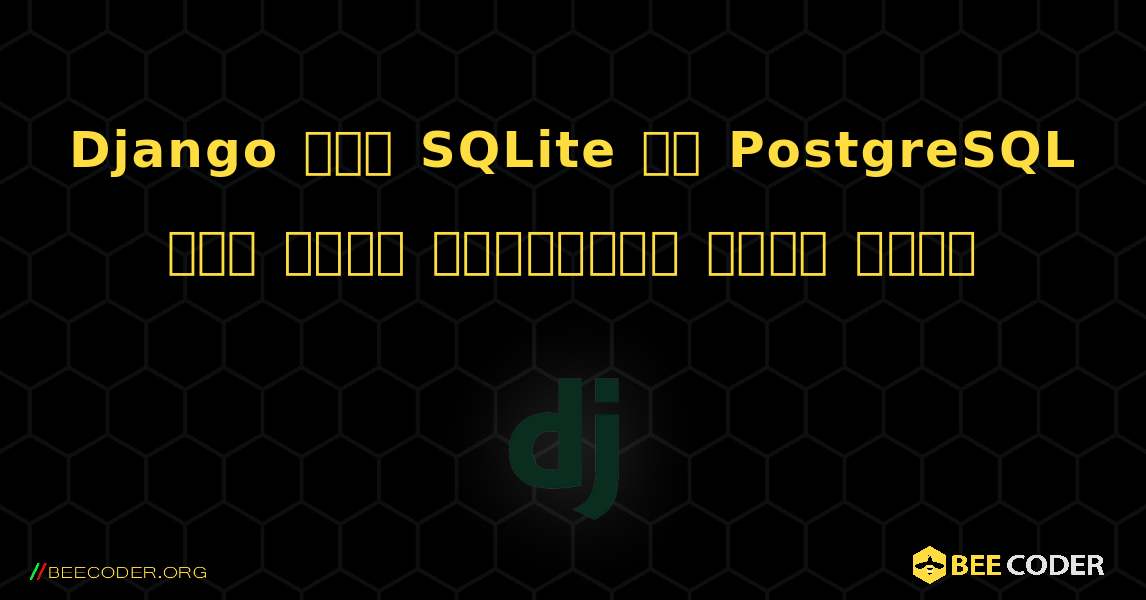 Django में SQLite से PostgreSQL में डेटा माइग्रेट कैसे करें. Django