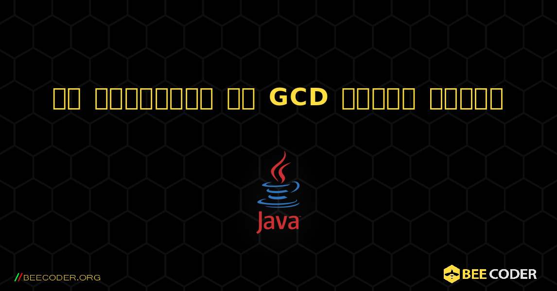 दो संख्याओं की GCD ज्ञात कीजिए. Java