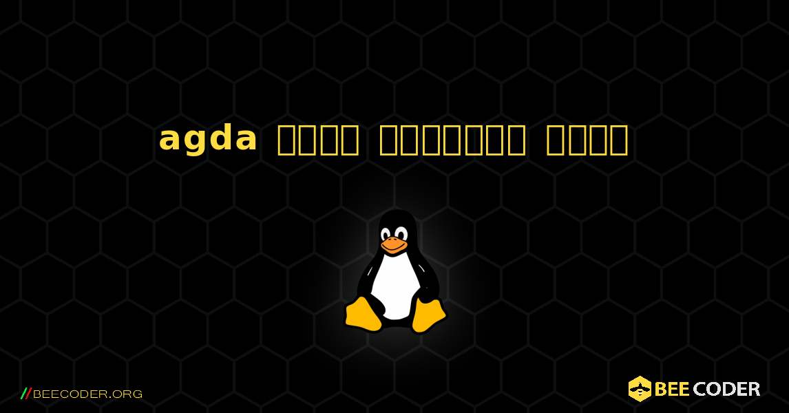 agda  कैसे स्थापित करें. Linux
