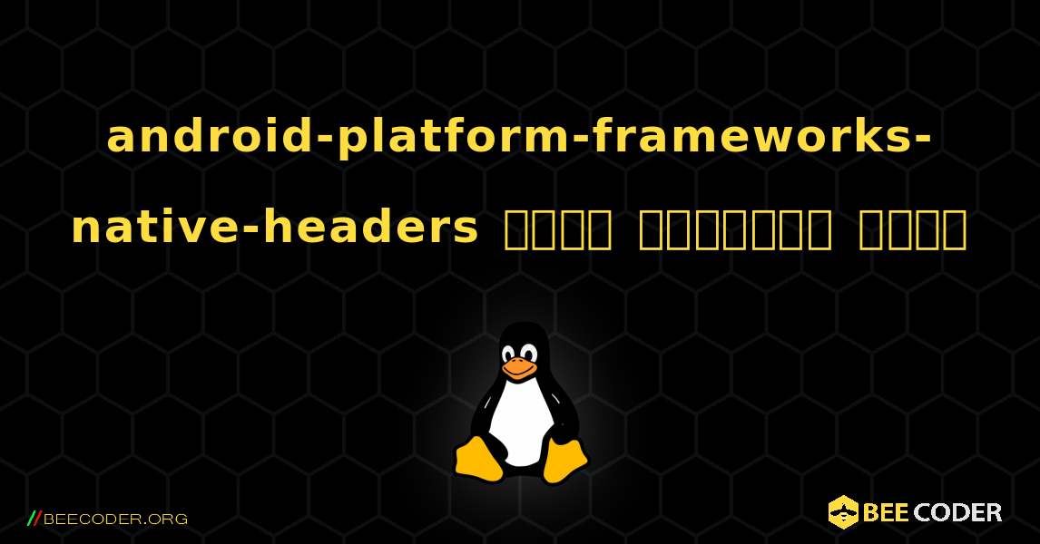 android-platform-frameworks-native-headers  कैसे स्थापित करें. Linux