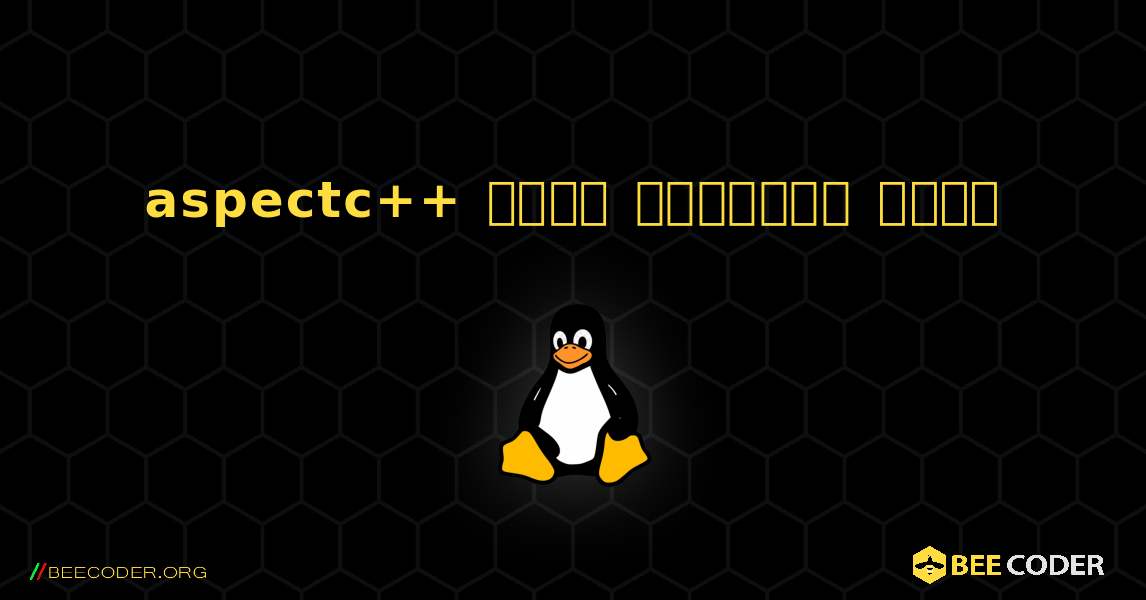 aspectc++  कैसे स्थापित करें. Linux