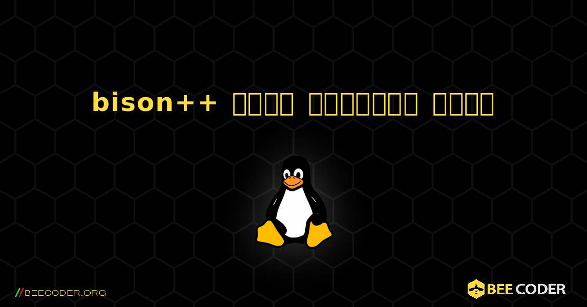 bison++  कैसे स्थापित करें. Linux