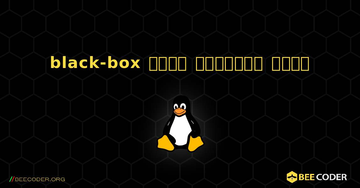 black-box  कैसे स्थापित करें. Linux
