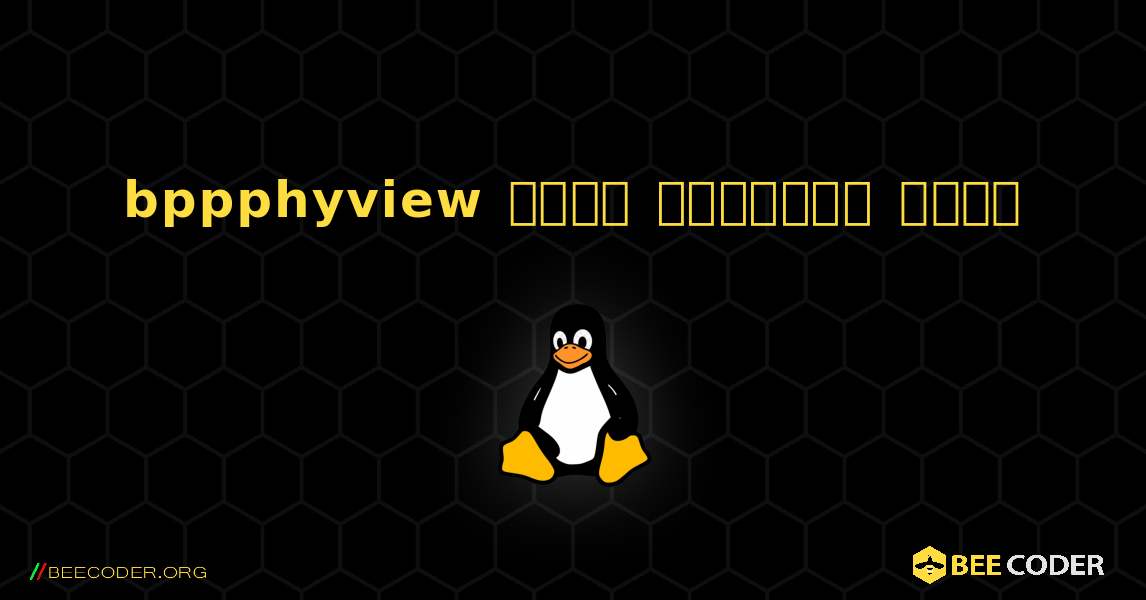 bppphyview  कैसे स्थापित करें. Linux