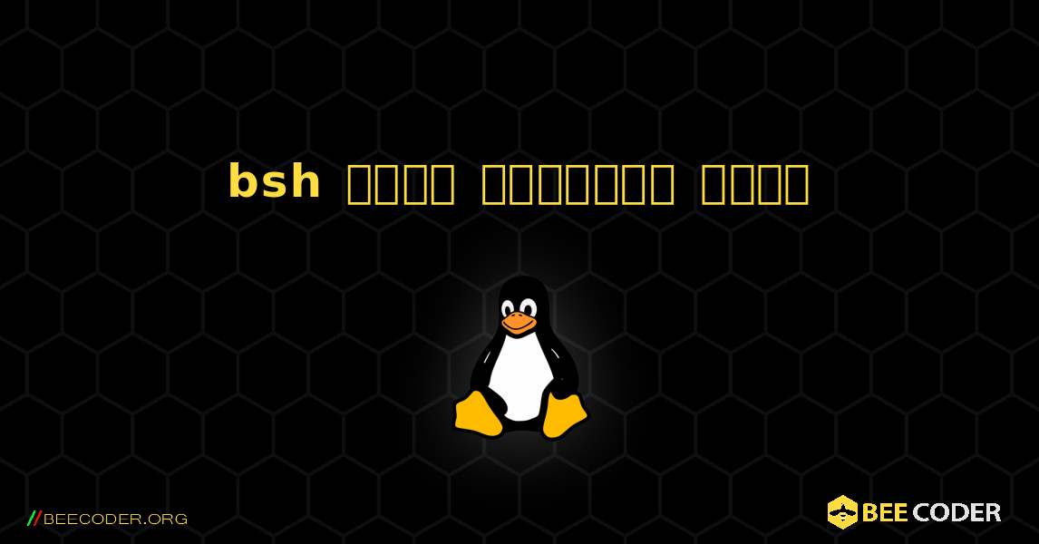 bsh  कैसे स्थापित करें. Linux