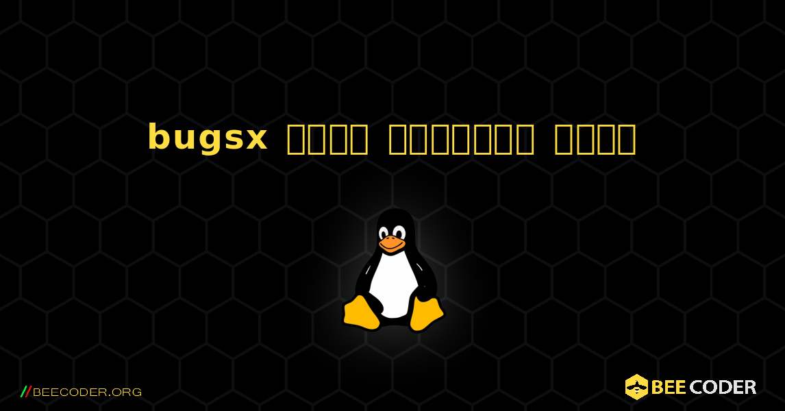 bugsx  कैसे स्थापित करें. Linux