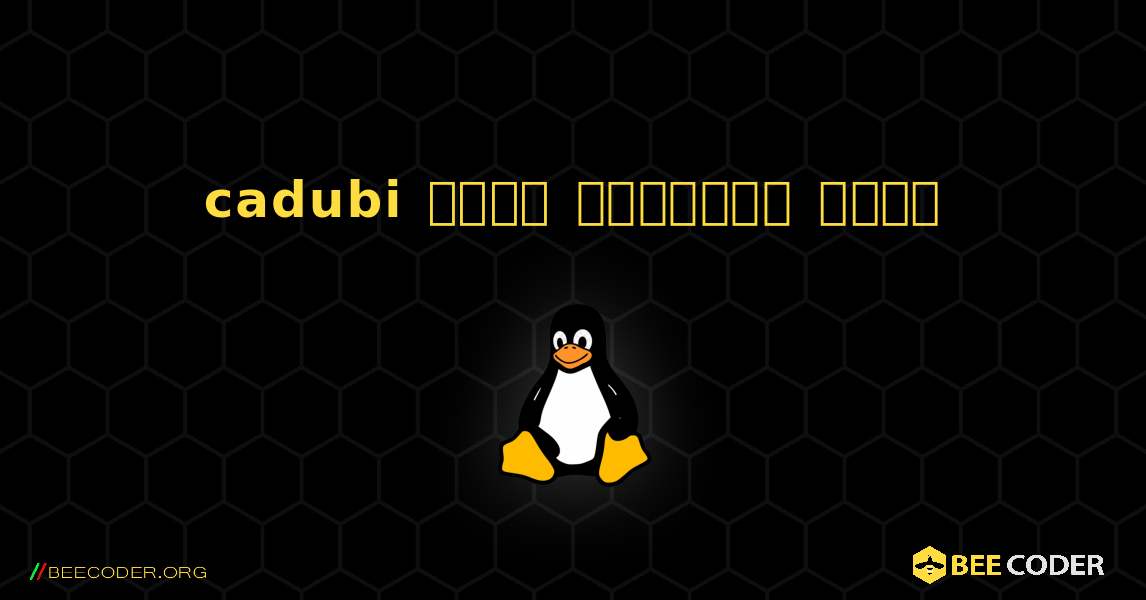 cadubi  कैसे स्थापित करें. Linux