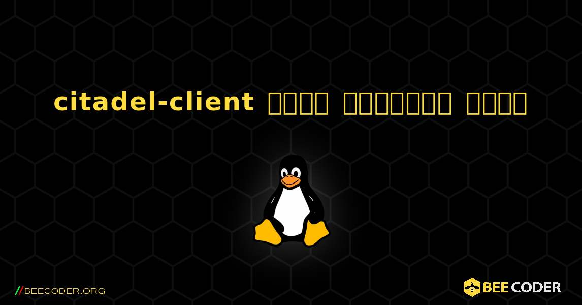 citadel-client  कैसे स्थापित करें. Linux