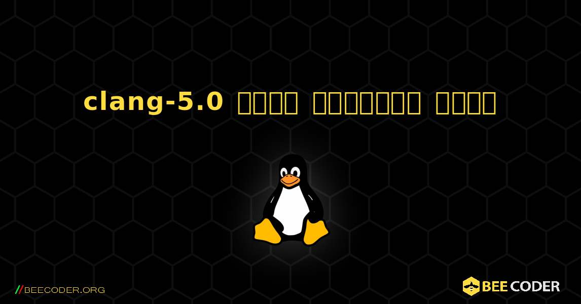 clang-5.0  कैसे स्थापित करें. Linux