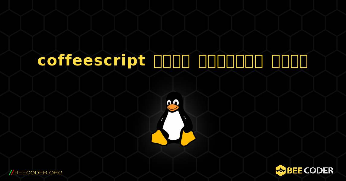 coffeescript  कैसे स्थापित करें. Linux