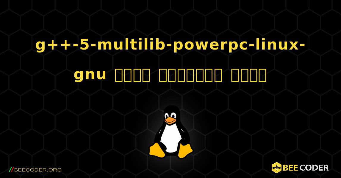 g++-5-multilib-powerpc-linux-gnu  कैसे स्थापित करें. Linux