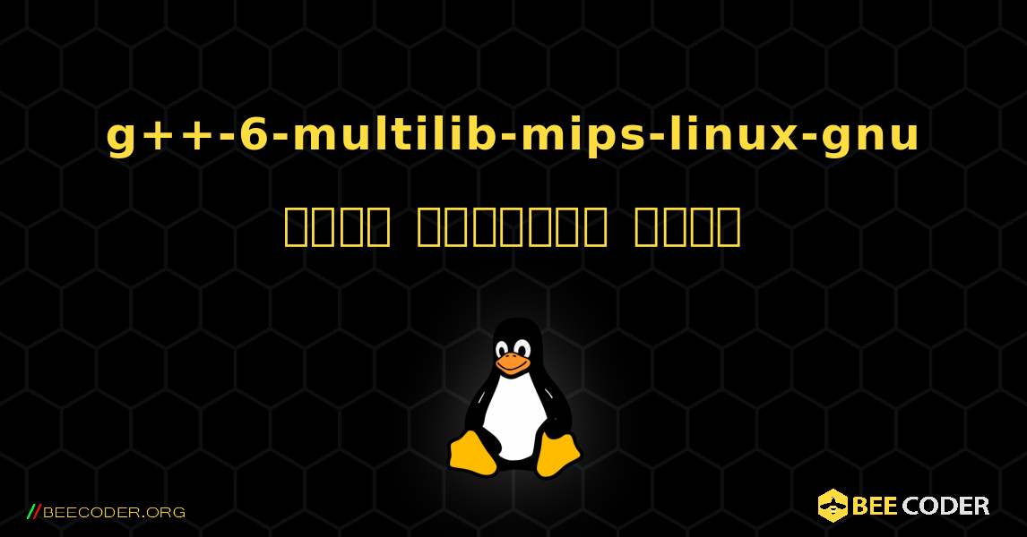 g++-6-multilib-mips-linux-gnu  कैसे स्थापित करें. Linux
